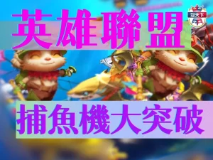 英雄聯盟捕魚機 線上捕魚機 捕魚機賺錢