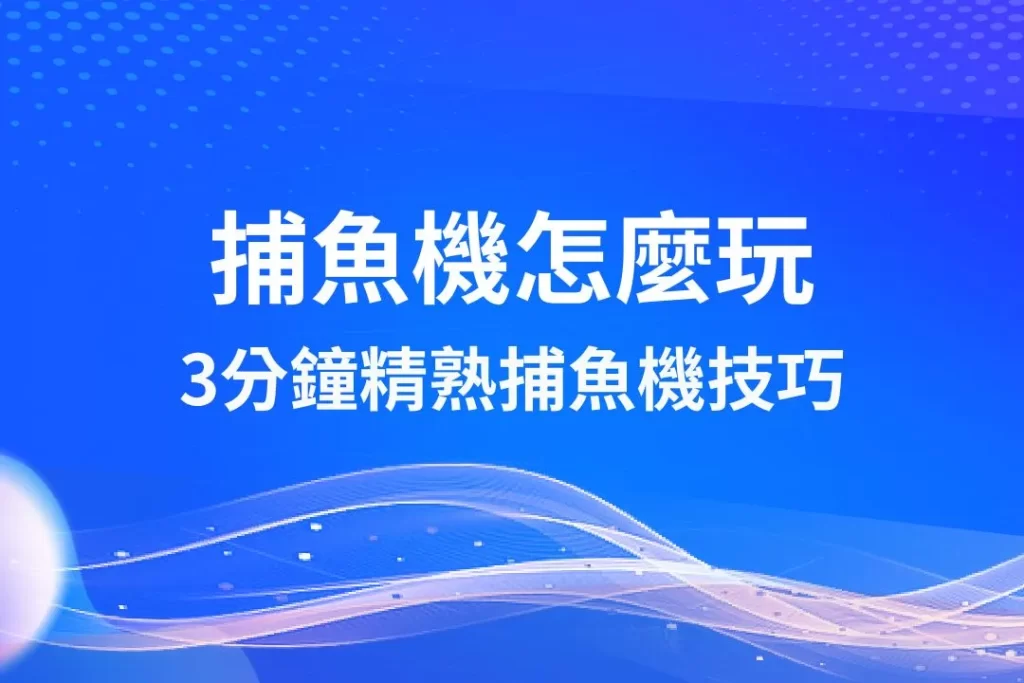 捕魚機怎麼玩 捕魚機技巧 線上捕魚遊戲